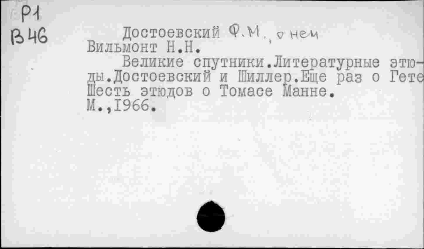 ﻿р-1
ВМ6
Достоевский ФЛ1. V нелА Вильмонт Н.Н.
Великие спутники.Литературные эти? ды.Достоевский и Шиллер.Еще раз о Гет Шесть этюдов о Томасе Манне/ М.,1966.